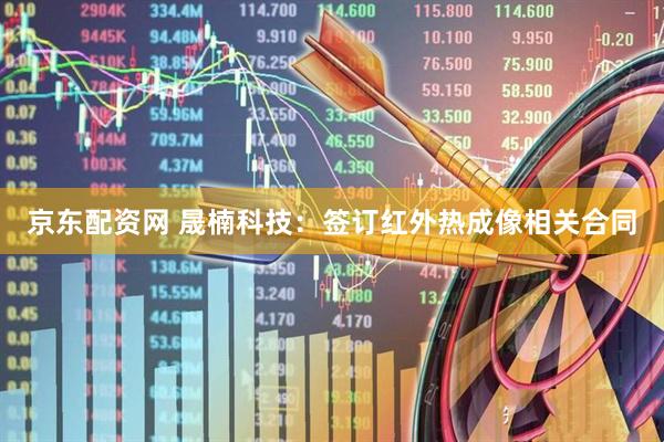 京东配资网 晟楠科技：签订红外热成像相关合同