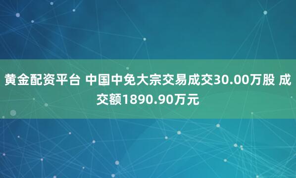 黄金配资平台 中国中免大宗交易成交30.00万股 成交额1890.90万元