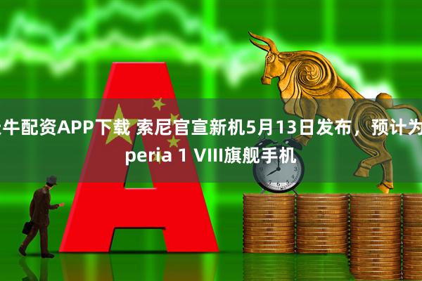 天牛配资APP下载 索尼官宣新机5月13日发布，预计为Xperia 1 VIII旗舰手机