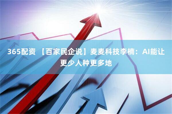 365配资 【百家民企说】麦麦科技李楠：AI能让更少人种更多地