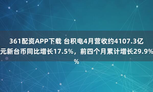 361配资APP下载 台积电4月营收约4107.3亿元新台币同比增长17.5%，前四个月累计增长29.9%