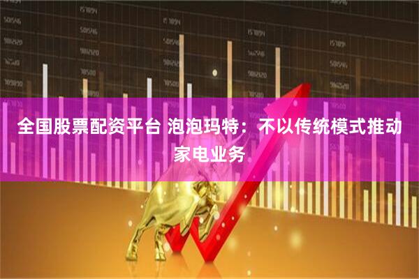 全国股票配资平台 泡泡玛特：不以传统模式推动家电业务