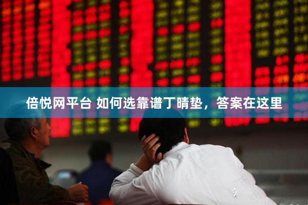 倍悦网平台 如何选靠谱丁晴垫，答案在这里