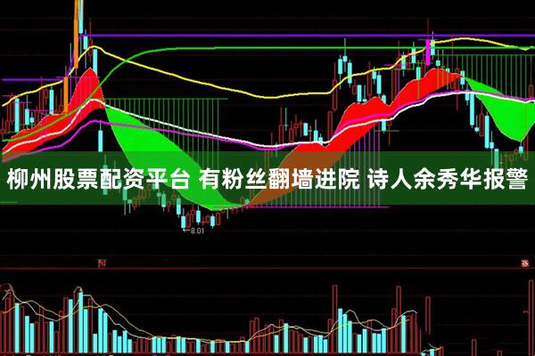 柳州股票配资平台 有粉丝翻墙进院 诗人余秀华报警