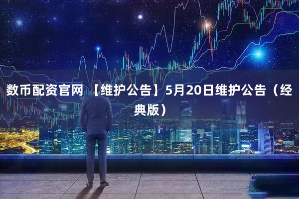 数币配资官网 【维护公告】5月20日维护公告（经典版）